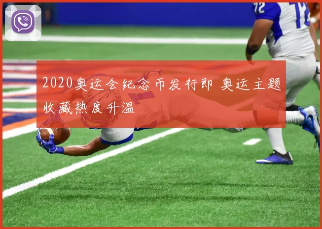 2020奥运会纪念币发行即 奥运主题收藏热度升温