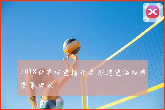 2018世界杯重播开启 球迷重温经典赛事回放