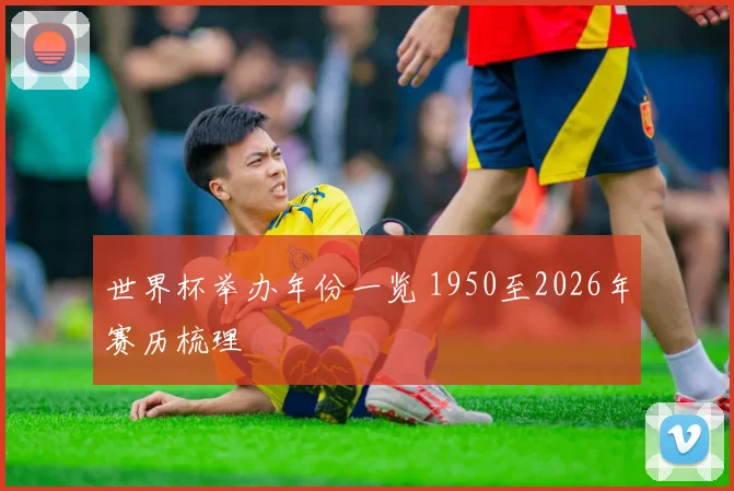 世界杯举办年份一览 1950至2026年赛历梳理
