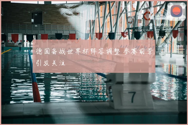 德国备战世界杯阵容调整 参赛前景引发关注