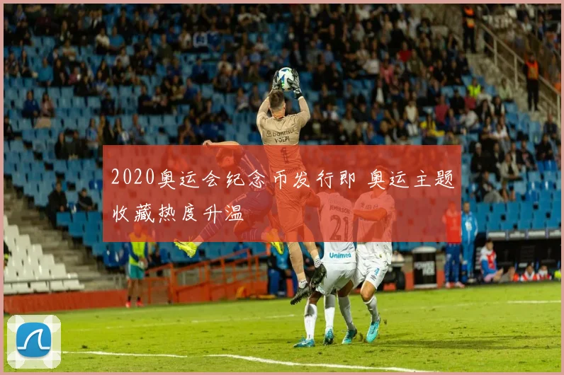 2020奥运会纪念币发行即 奥运主题收藏热度升温