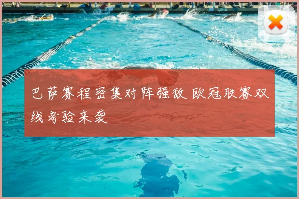 巴萨赛程密集对阵强敌 欧冠联赛双线考验来袭