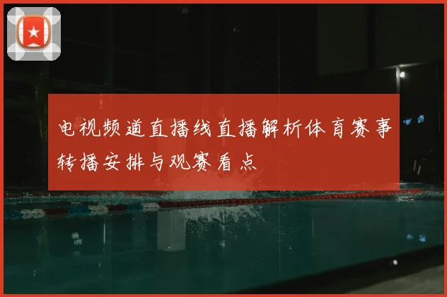 电视频道直播线直播解析体育赛事转播安排与观赛看点